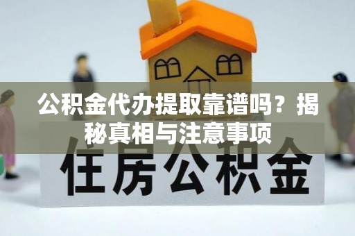 雨花台公积金代办提取靠谱吗？揭秘真相与注意事项