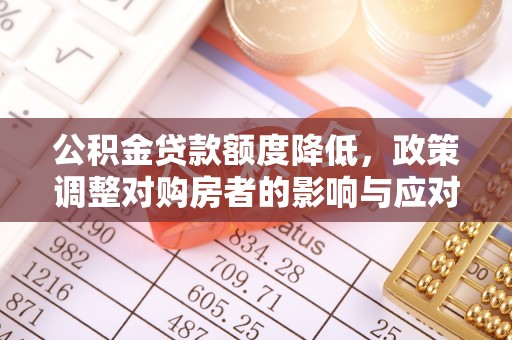 雨花台公积金贷款额度降低，政策调整对购房者的影响与应对策略
