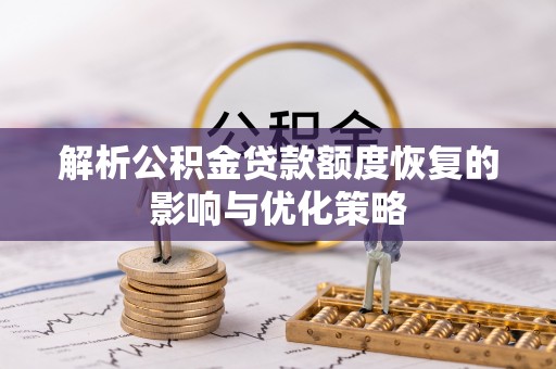 雨花台解析公积金贷款额度恢复的影响与优化策略