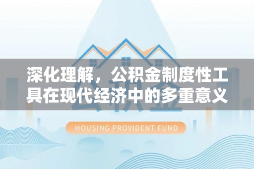 雨花台深化理解，公积金制度性工具在现代经济中的多重意义