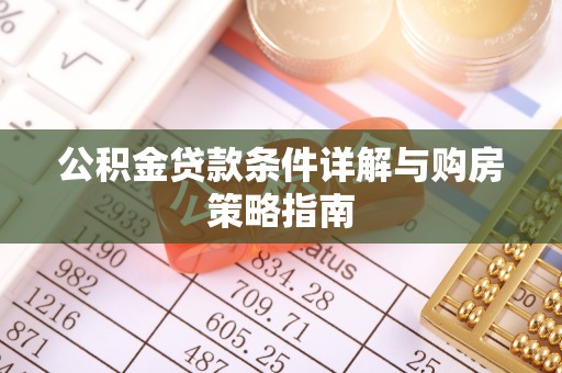 雨花台公积金贷款条件详解与购房策略指南