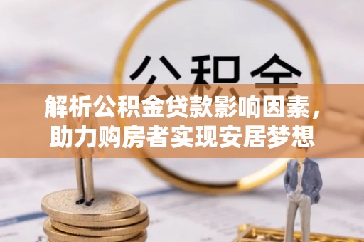 雨花台解析公积金贷款影响因素，助力购房者实现安居梦想