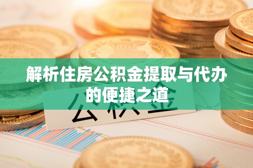 雨花台解析住房公积金提取与代办的便捷之道