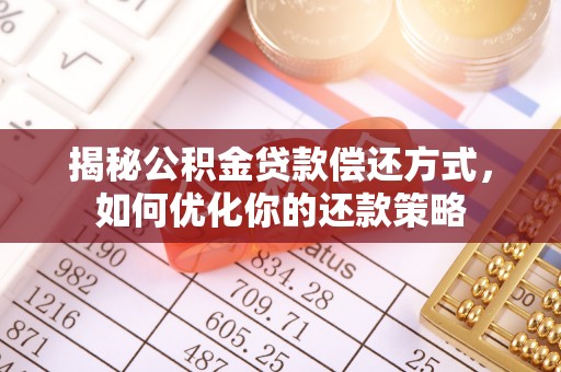 雨花台揭秘公积金贷款偿还方式，如何优化你的还款策略