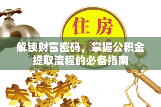 雨花台解锁财富密码，掌握公积金提取流程的必备指南