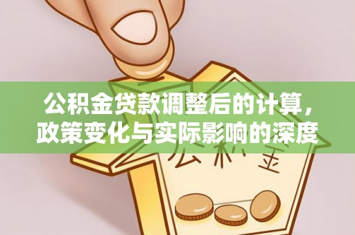 雨花台公积金贷款调整后的计算，政策变化与实际影响的深度解析
