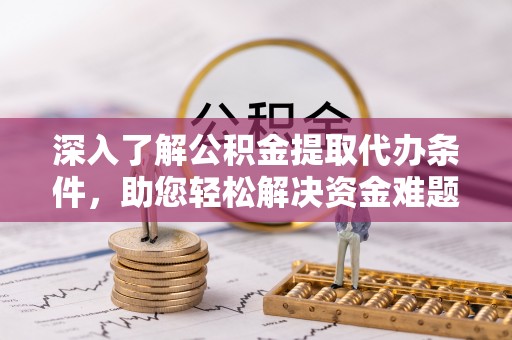 雨花台深入了解公积金提取代办条件，助您轻松解决资金难题