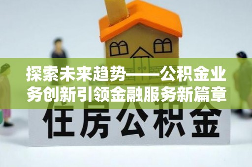 雨花台探索未来趋势——公积金业务创新引领金融服务新篇章