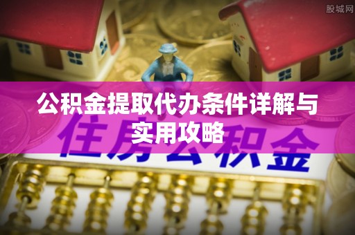 雨花台公积金提取代办条件详解与实用攻略