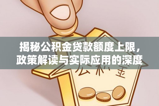 雨花台揭秘公积金贷款额度上限，政策解读与实际应用的深度分析