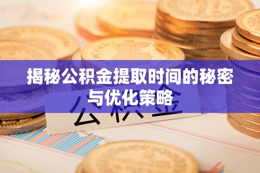 雨花台揭秘公积金提取时间的秘密与优化策略