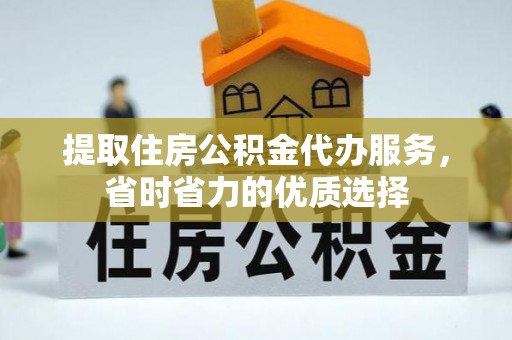 雨花台提取住房公积金代办服务，省时省力的优质选择