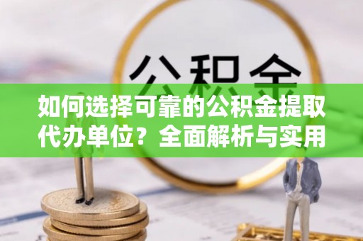 雨花台如何选择可靠的公积金提取代办单位？全面解析与实用指南