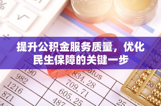 雨花台提升公积金服务质量，优化民生保障的关键一步