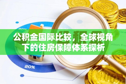 雨花台公积金国际比较，全球视角下的住房保障体系探析