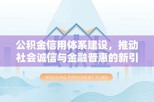 雨花台公积金信用体系建设，推动社会诚信与金融普惠的新引擎