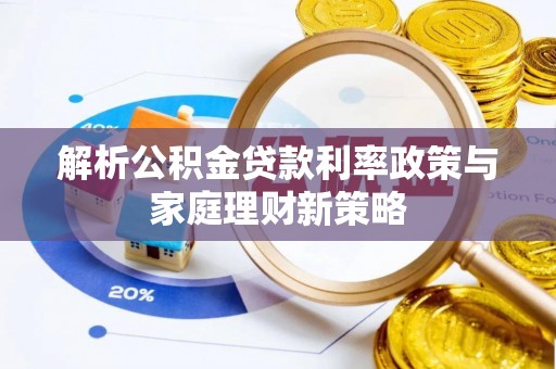 雨花台解析公积金贷款利率政策与家庭理财新策略