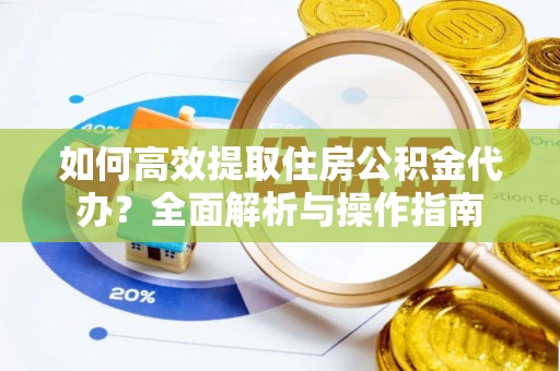 雨花台如何高效提取住房公积金代办？全面解析与操作指南