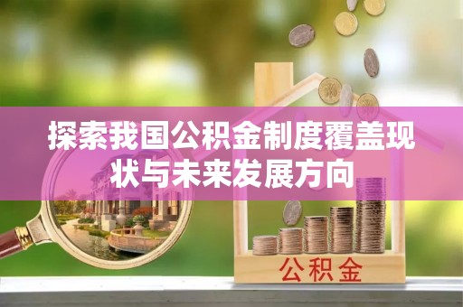 雨花台探索我国公积金制度覆盖现状与未来发展方向