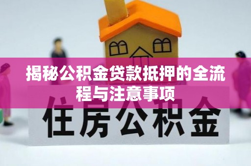 雨花台揭秘公积金贷款抵押的全流程与注意事项