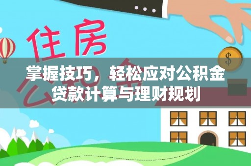 雨花台掌握技巧，轻松应对公积金贷款计算与理财规划