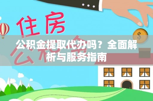 雨花台公积金提取代办吗？全面解析与服务指南