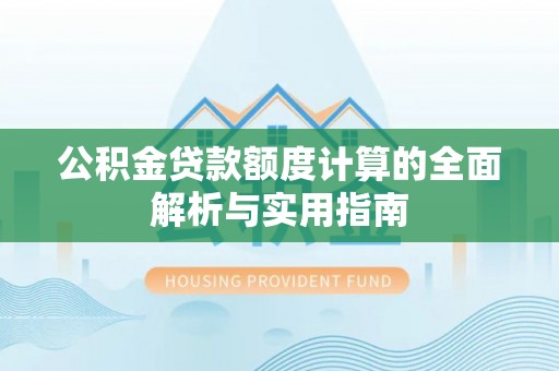 雨花台公积金贷款额度计算的全面解析与实用指南