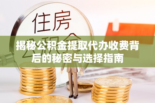 雨花台揭秘公积金提取代办收费背后的秘密与选择指南