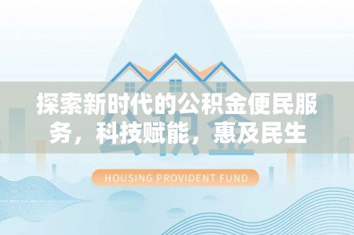 雨花台探索新时代的公积金便民服务，科技赋能，惠及民生