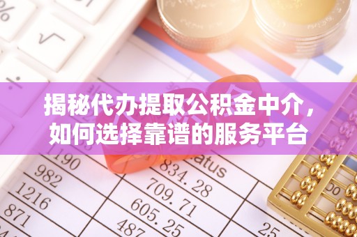 雨花台揭秘代办提取公积金中介，如何选择靠谱的服务平台