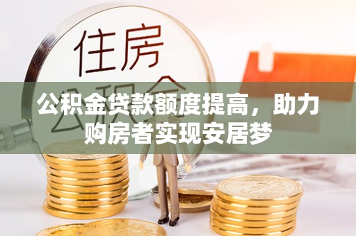 雨花台公积金贷款额度提高，助力购房者实现安居梦