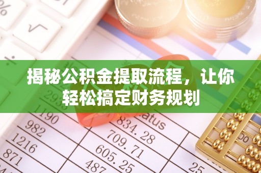 雨花台揭秘公积金提取流程，让你轻松搞定财务规划