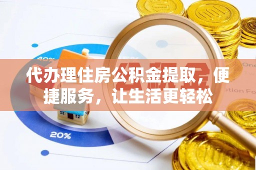 雨花台代办理住房公积金提取，便捷服务，让生活更轻松