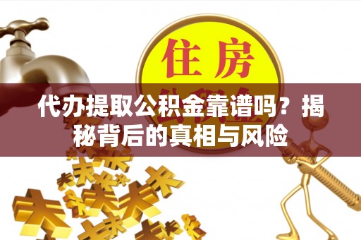 雨花台代办提取公积金靠谱吗？揭秘背后的真相与风险