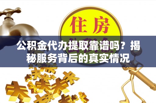雨花台公积金代办提取靠谱吗？揭秘服务背后的真实情况
