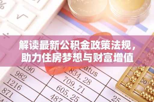 雨花台解读最新公积金政策法规，助力住房梦想与财富增值