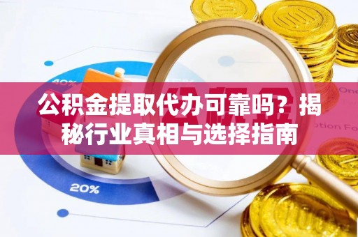 雨花台公积金提取代办可靠吗？揭秘行业真相与选择指南