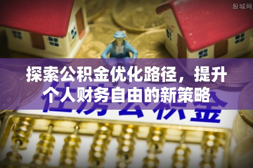 雨花台探索公积金优化路径，提升个人财务自由的新策略