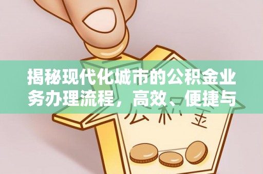 雨花台揭秘现代化城市的公积金业务办理流程，高效、便捷与未来趋势