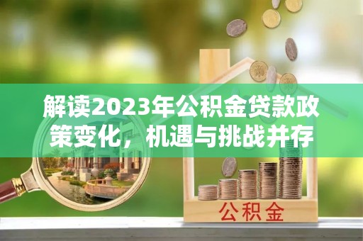 雨花台解读2023年公积金贷款政策变化，机遇与挑战并存
