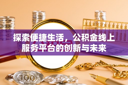 雨花台探索便捷生活，公积金线上服务平台的创新与未来