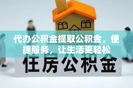 雨花台代办公积金提取公积金，便捷服务，让生活更轻松