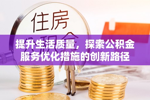 雨花台提升生活质量，探索公积金服务优化措施的创新路径