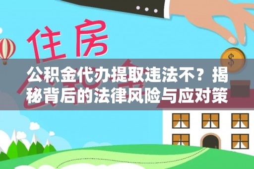 雨花台公积金代办提取违法不？揭秘背后的法律风险与应对策略