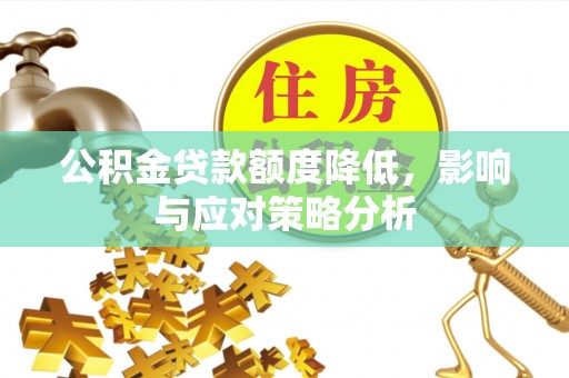 雨花台公积金贷款额度降低，影响与应对策略分析