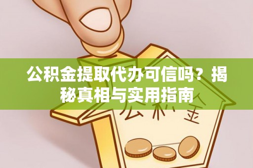 雨花台公积金提取代办可信吗？揭秘真相与实用指南