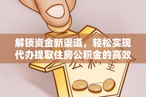 雨花台解锁资金新渠道，轻松实现代办提取住房公积金的高效攻略