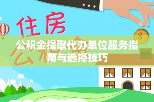 雨花台公积金提取代办单位服务指南与选择技巧