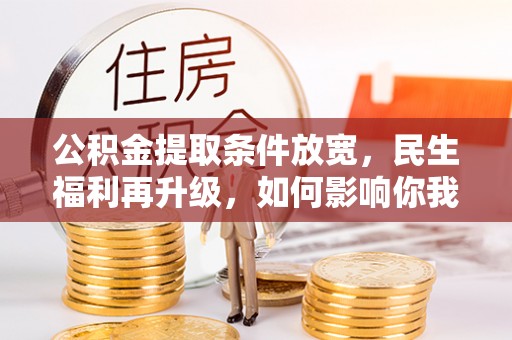 雨花台公积金提取条件放宽，民生福利再升级，如何影响你我生活？