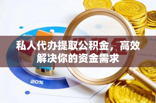 雨花台私人代办提取公积金，高效解决你的资金需求